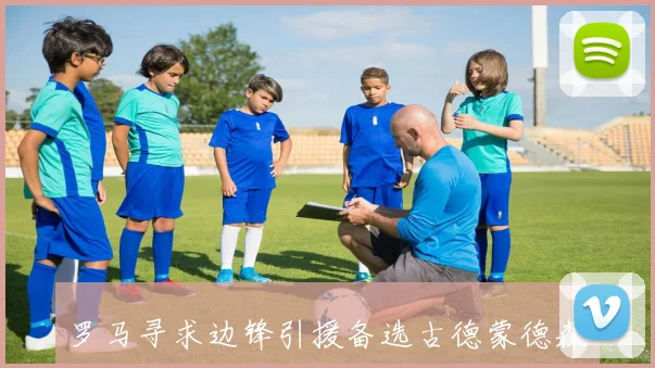 罗马寻求边锋引援备选古德蒙德森与吉奥瓦尼成目标