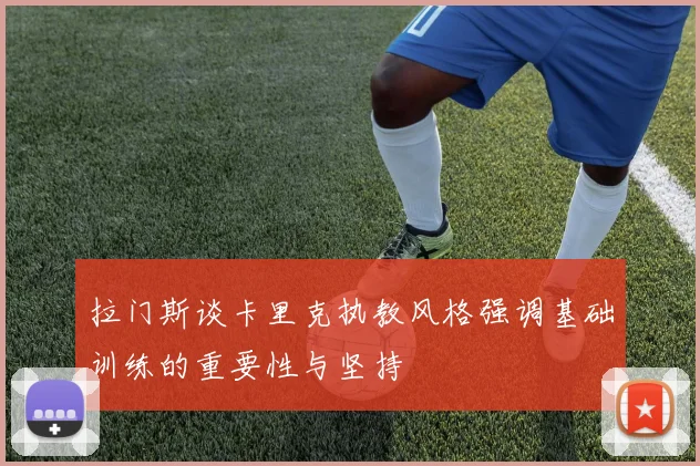 拉门斯谈卡里克执教风格强调基础训练的重要性与坚持