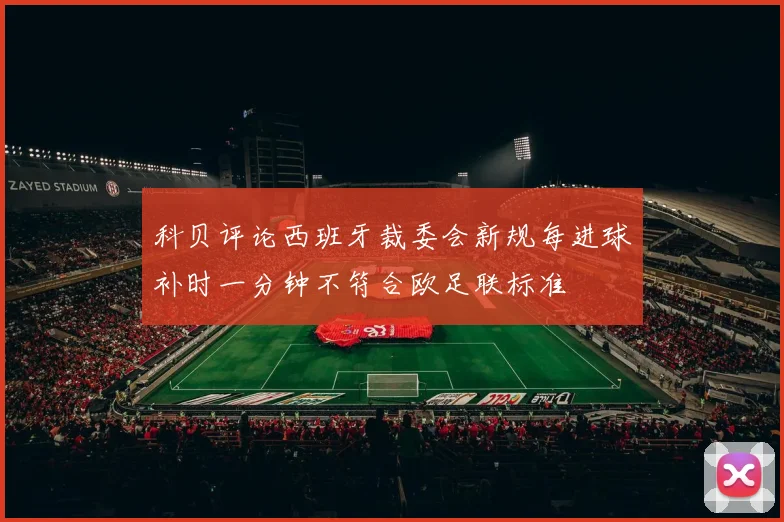 科贝评论西班牙裁委会新规每进球补时一分钟不符合欧足联标准