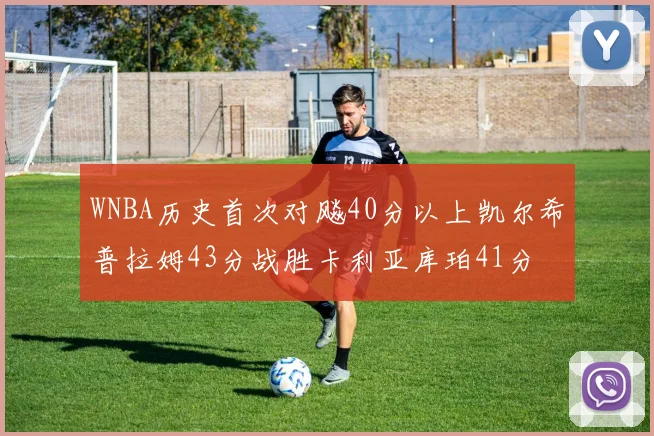WNBA历史首次对飚40分以上凯尔希普拉姆43分战胜卡利亚库珀41分